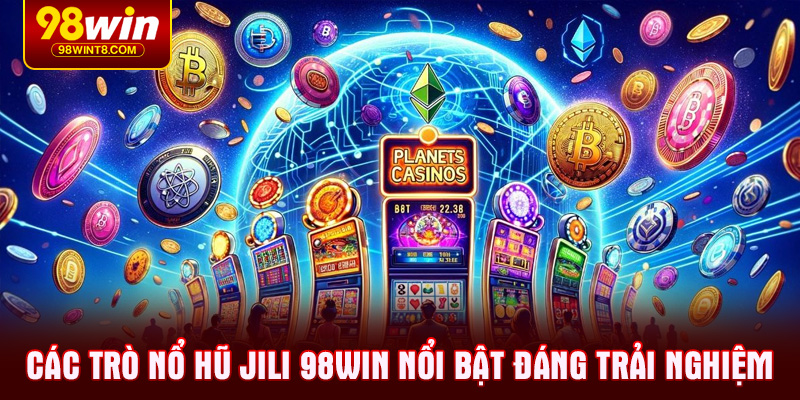 Các trò Nổ Hũ JILI 98WIN nổi bật đáng trải nghiệm